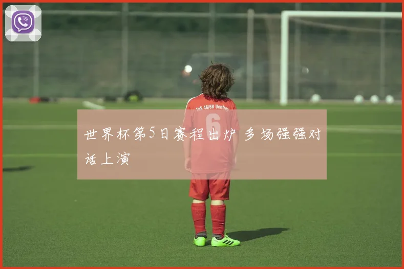 世界杯第5日赛程出炉 多场强强对话上演