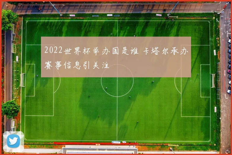 2022世界杯举办国是谁 卡塔尔承办赛事信息引关注