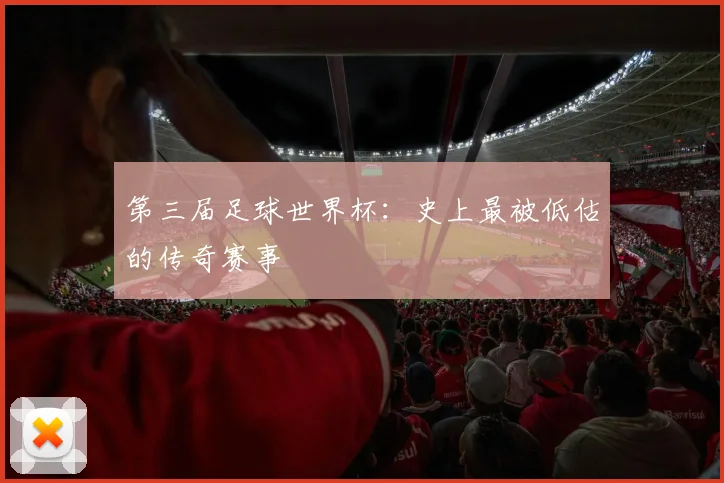 第三届足球世界杯：史上最被低估的传奇赛事