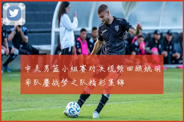 中美男篮小组赛对决视频回顾姚明率队鏖战梦之队精彩集锦