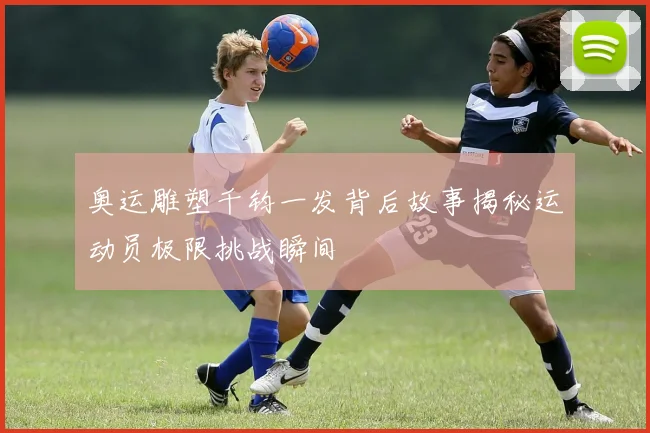 奥运雕塑千钧一发背后故事揭秘运动员极限挑战瞬间