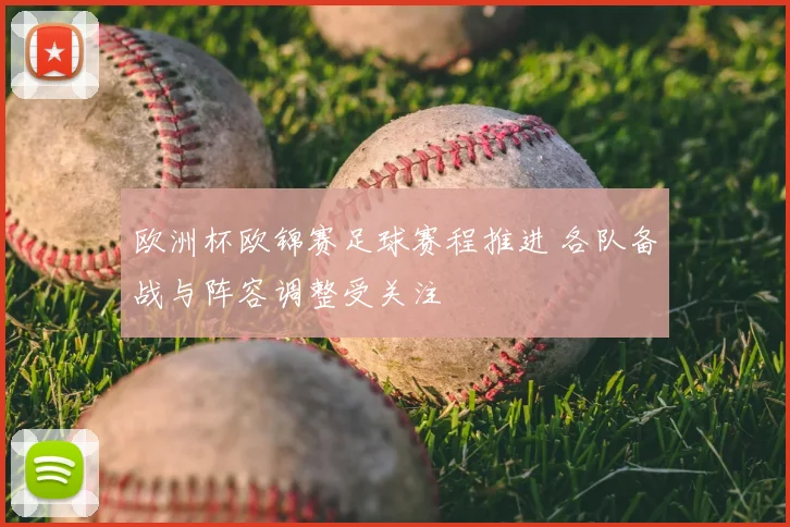 欧洲杯欧锦赛足球赛程推进 各队备战与阵容调整受关注