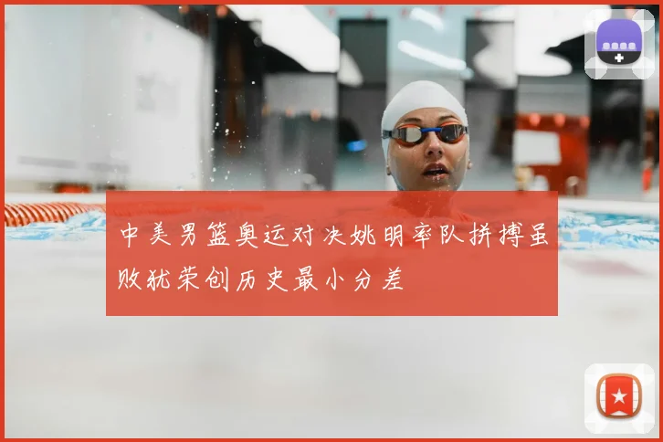 中美男篮奥运对决姚明率队拼搏虽败犹荣创历史最小分差