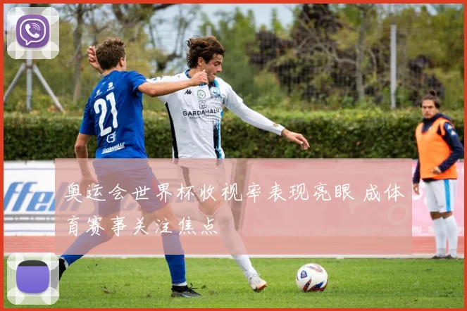 奥运会世界杯收视率表现亮眼 成体育赛事关注焦点