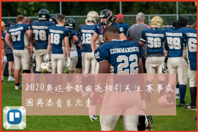 2020奥运会歌曲亮相引关注 赛事氛围再添音乐元素