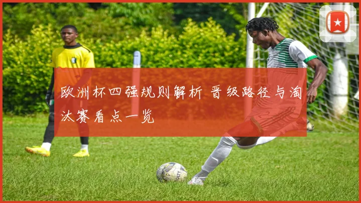 欧洲杯四强规则解析 晋级路径与淘汰赛看点一览