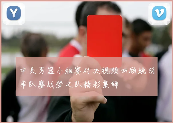 中美男篮小组赛对决视频回顾姚明率队鏖战梦之队精彩集锦