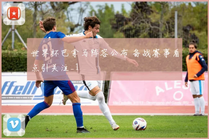世界杯巴拿马阵容公布 备战赛事看点引关注_1