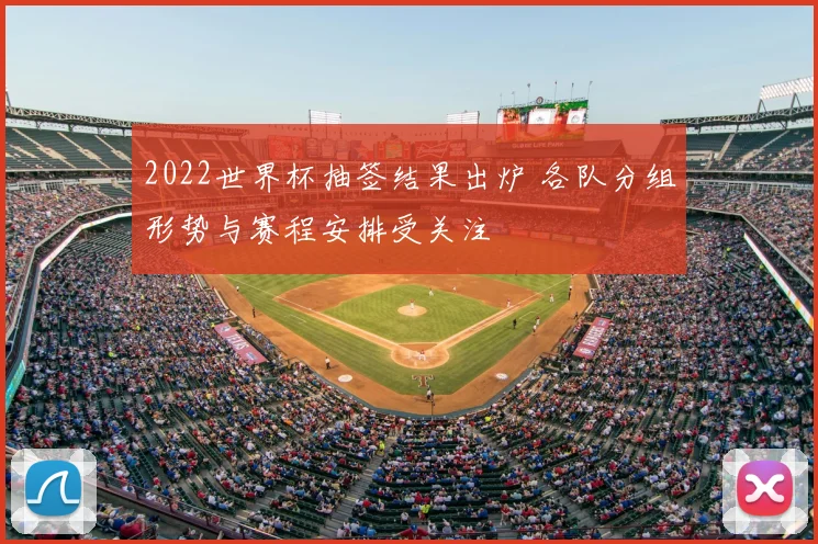 2022世界杯抽签结果出炉 各队分组形势与赛程安排受关注