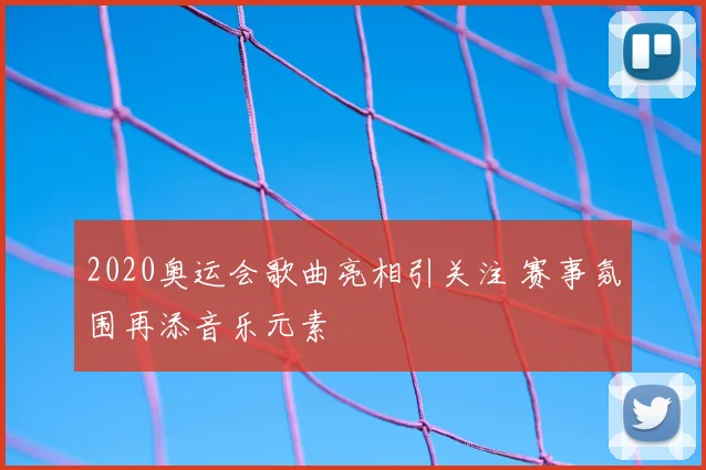 2020奥运会歌曲亮相引关注 赛事氛围再添音乐元素