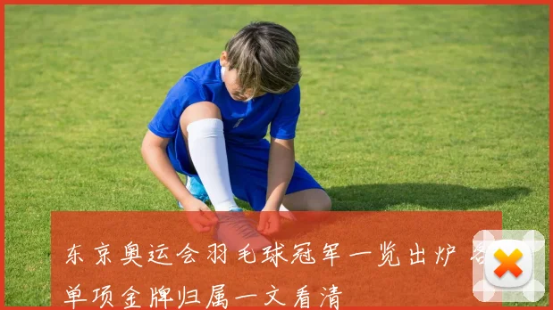 东京奥运会羽毛球冠军一览出炉 各单项金牌归属一文看清