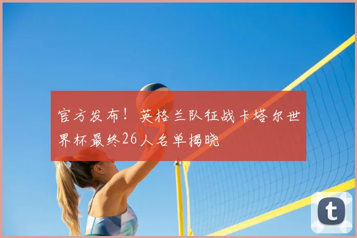 官方发布！英格兰队征战卡塔尔世界杯最终26人名单揭晓