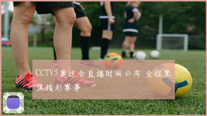 CCTV5奥运会直播时间公布 全程聚焦精彩赛事