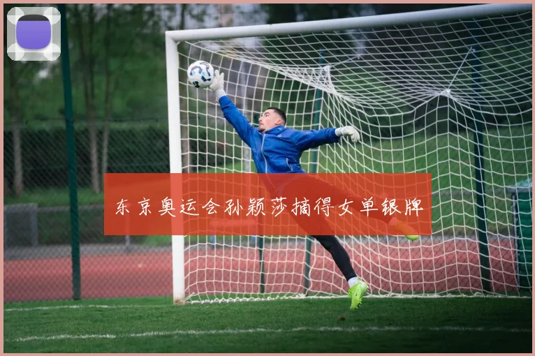 东京奥运会孙颖莎摘得女单银牌