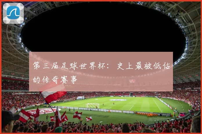 第三届足球世界杯:史上最被低估的传奇赛事