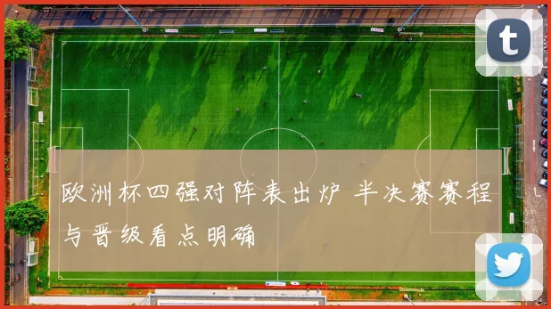欧洲杯四强对阵表出炉 半决赛赛程与晋级看点明确