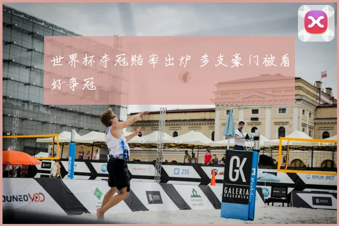 世界杯夺冠赔率出炉 多支豪门被看好争冠