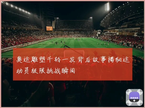 奥运雕塑千钧一发背后故事揭秘运动员极限挑战瞬间