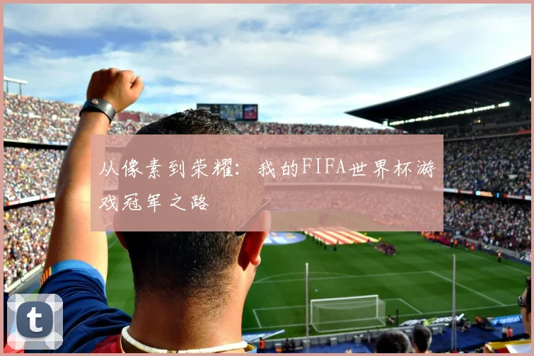 从像素到荣耀：我的FIFA世界杯游戏冠军之路