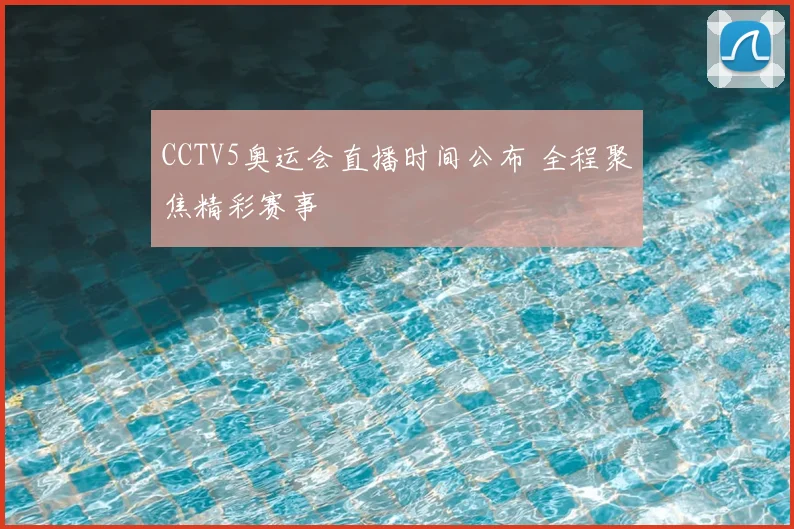 CCTV5奥运会直播时间公布 全程聚焦精彩赛事