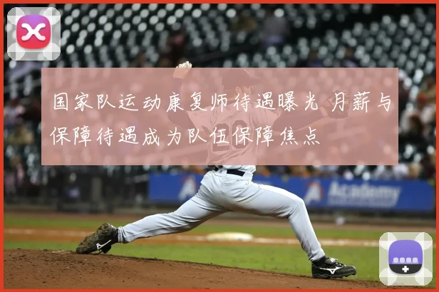 国家队运动康复师待遇曝光 月薪与保障待遇成为队伍保障焦点