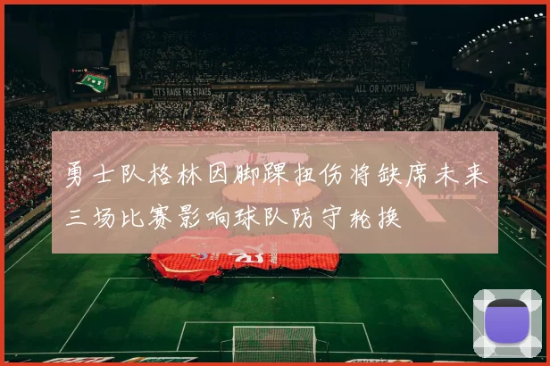 勇士队格林因脚踝扭伤将缺席未来三场比赛影响球队防守轮换