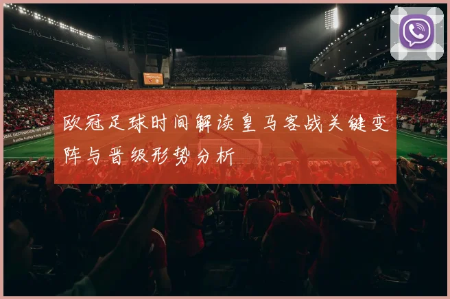 欧冠足球时间解读皇马客战关键变阵与晋级形势分析