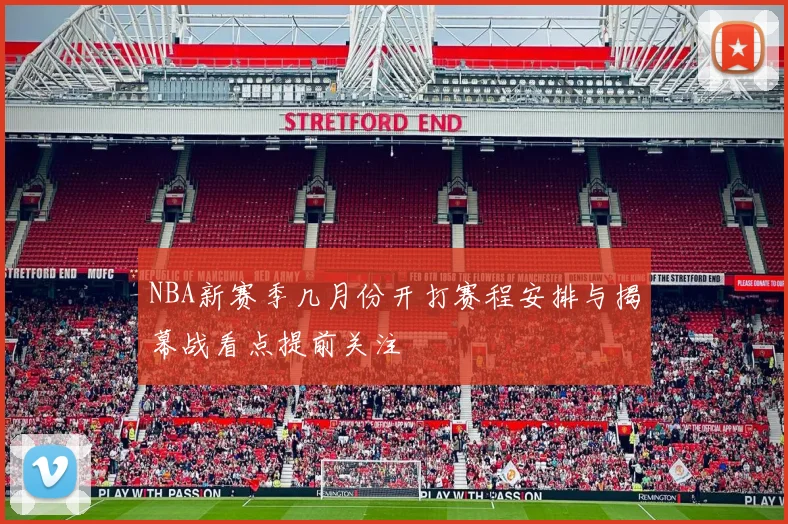 NBA新赛季几月份开打赛程安排与揭幕战看点提前关注