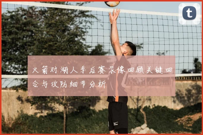 火箭对湖人季后赛录像回顾关键回合与攻防细节分析