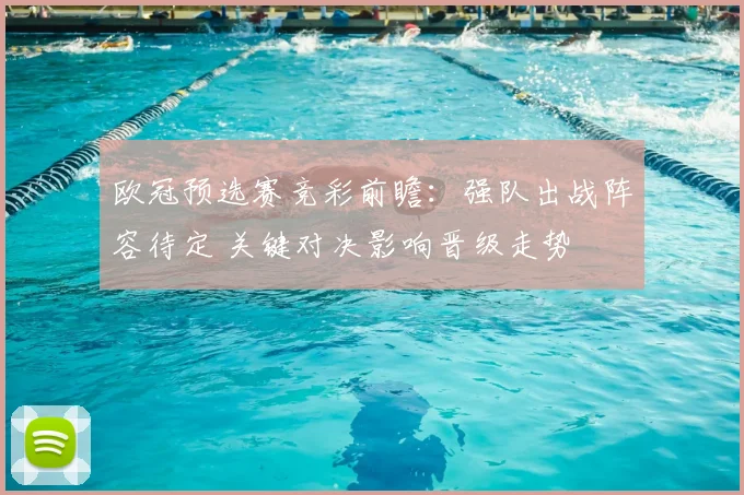 欧冠预选赛竞彩前瞻：强队出战阵容待定 关键对决影响晋级走势