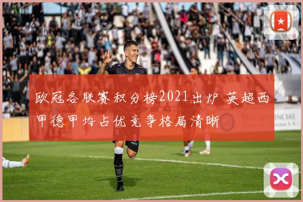欧冠各联赛积分榜2021出炉 英超西甲德甲均占优竞争格局清晰