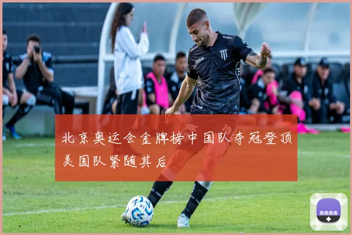 北京奥运会金牌榜中国队夺冠登顶美国队紧随其后