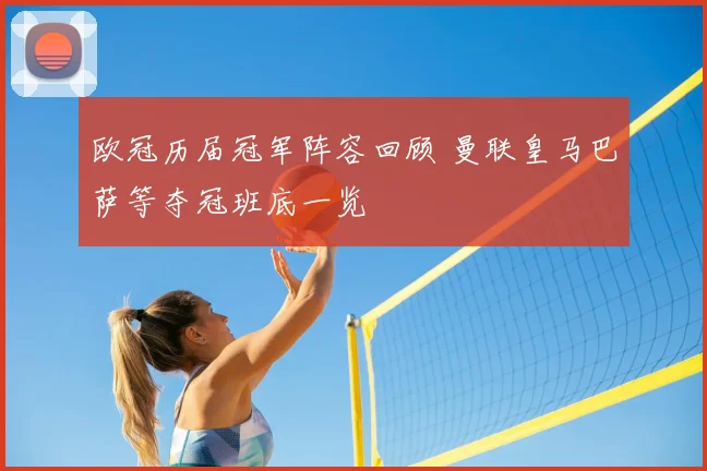 欧冠历届冠军阵容回顾 曼联皇马巴萨等夺冠班底一览