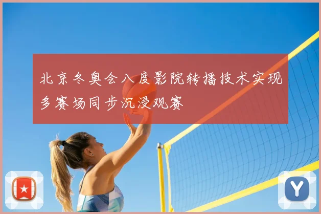 北京冬奥会八度影院转播技术实现多赛场同步沉浸观赛