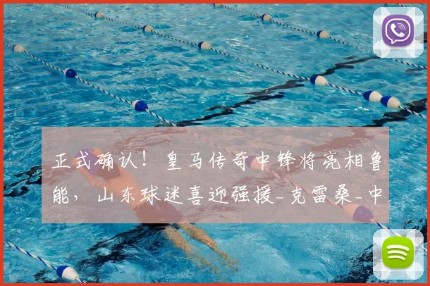 正式确认！皇马传奇中锋将亮相鲁能，山东球迷喜迎强援_克雷桑_中卫_本赛季