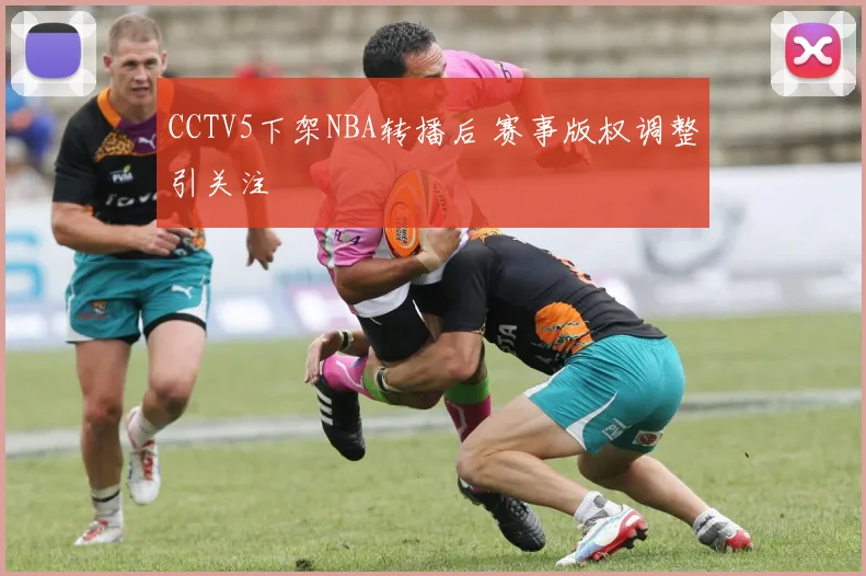 CCTV5下架NBA转播后 赛事版权调整引关注