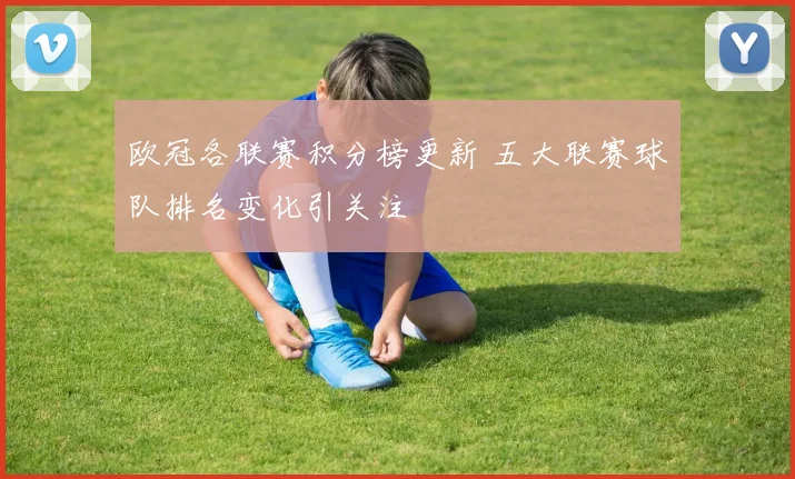 欧冠各联赛积分榜更新 五大联赛球队排名变化引关注