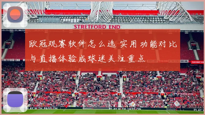 欧冠观赛软件怎么选 实用功能对比与直播体验成球迷关注重点