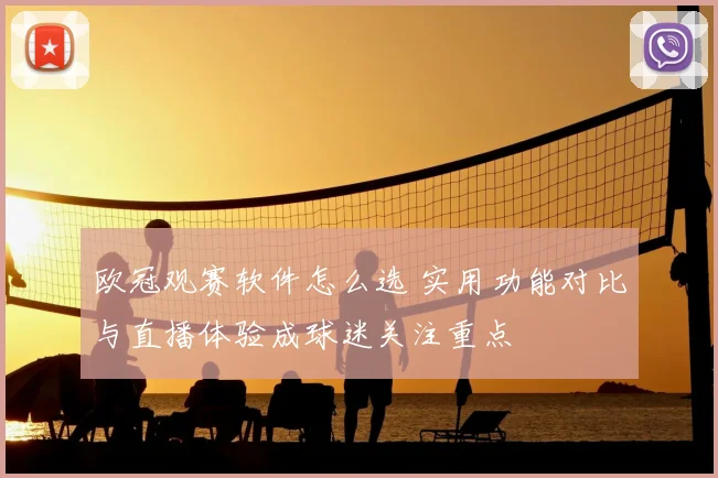 欧冠观赛软件怎么选 实用功能对比与直播体验成球迷关注重点