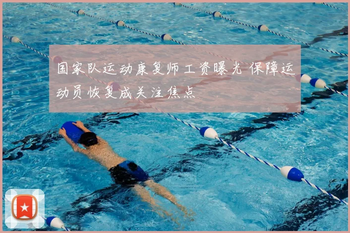 国家队运动康复师工资曝光 保障运动员恢复成关注焦点
