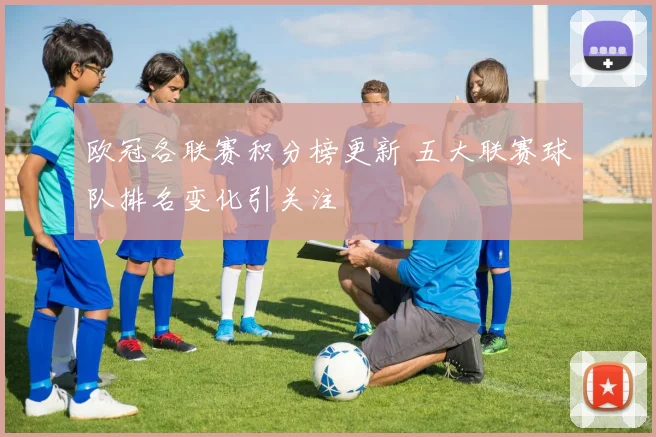 欧冠各联赛积分榜更新 五大联赛球队排名变化引关注