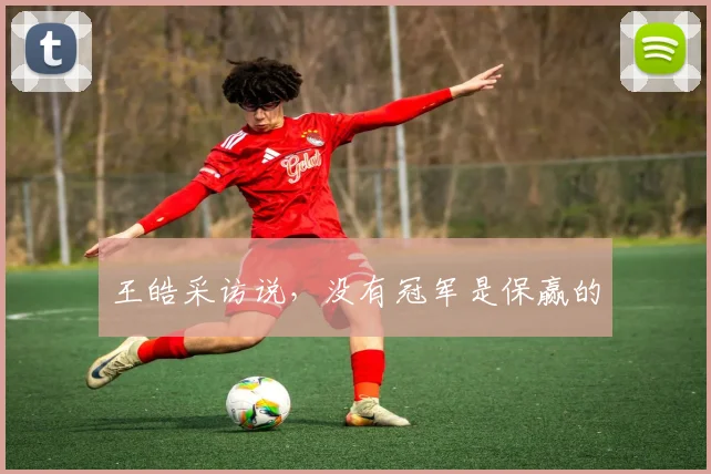 王皓采访说,没有冠军是保赢的