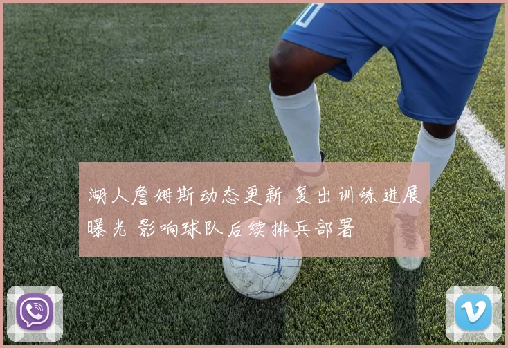 湖人詹姆斯动态更新 复出训练进展曝光 影响球队后续排兵部署